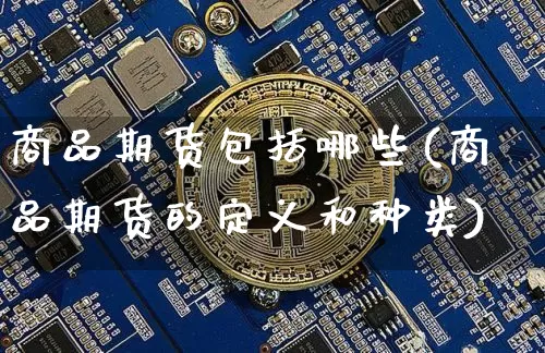 商品期货包括哪些(商品期货的定义和种类)_https://www.jianghaiboli.com_黄金期货_第1张