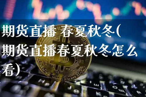 期货直播 春夏秋冬(期货直播春夏秋冬怎么看)_https://www.jianghaiboli.com_黄金期货_第1张