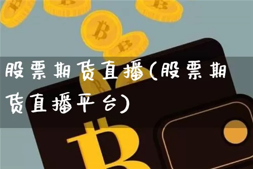 股票期货直播(股票期货直播平台)_https://www.jianghaiboli.com_原油期货_第1张