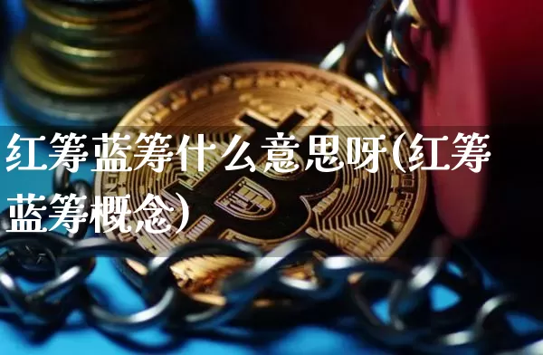 红筹蓝筹什么意思呀(红筹蓝筹概念)_https://www.jianghaiboli.com_期货_第1张