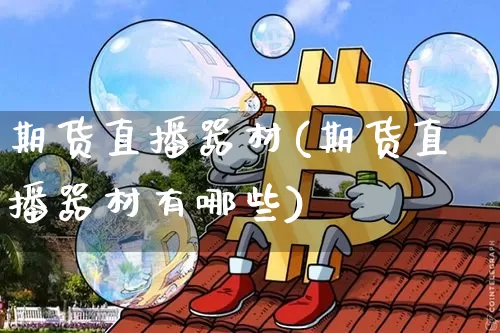 期货直播器材(期货直播器材有哪些)_https://www.jianghaiboli.com_期货_第1张