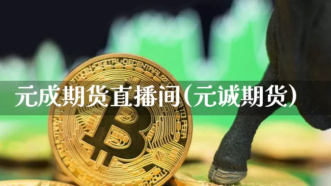 元成期货直播间(元诚期货)_https://www.jianghaiboli.com_期货_第1张