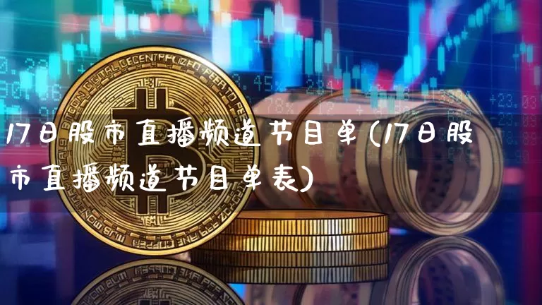 17日股市直播频道节目单(17日股市直播频道节目单表)_https://www.jianghaiboli.com_期货_第1张