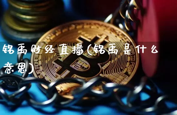铭禹财经直播(铭禹是什么意思)_https://www.jianghaiboli.com_期货_第1张