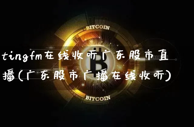 tingfm在线收听广东股市直播(广东股市广播在线收听)_https://www.jianghaiboli.com_外盘期货_第1张