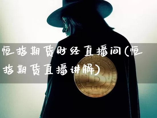 恒指期货财经直播间(恒指期货直播讲解)_https://www.jianghaiboli.com_黄金期货_第1张