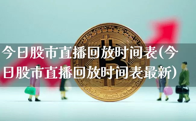 今日股市直播回放时间表(今日股市直播回放时间表最新)_https://www.jianghaiboli.com_外盘期货_第1张