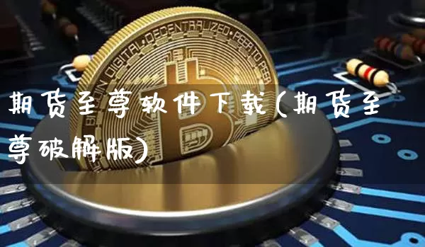 期货至尊软件下载(期货至尊破解版)_https://www.jianghaiboli.com_外盘期货_第1张