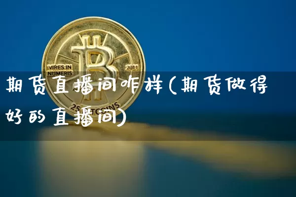 期货直播间咋样(期货做得好的直播间)_https://www.jianghaiboli.com_恒指期货_第1张