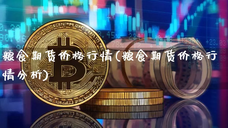 粮食期货价格行情(粮食期货价格行情分析)_https://www.jianghaiboli.com_期货_第1张