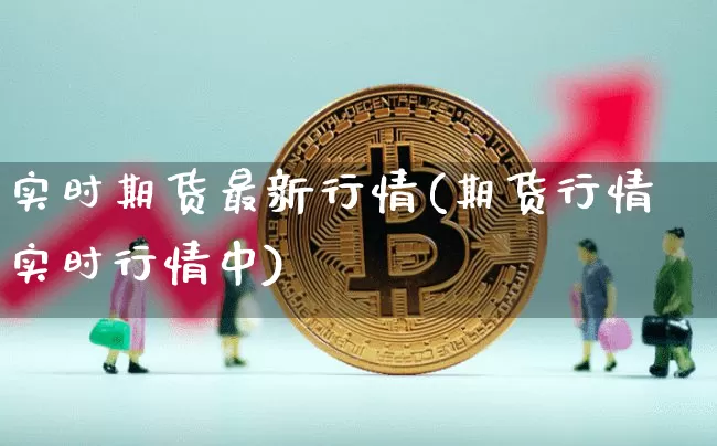 实时期货最新行情(期货行情 实时行情中)_https://www.jianghaiboli.com_黄金期货_第1张