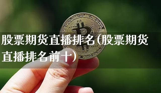 股票期货直播排名(股票期货直播排名前十)_https://www.jianghaiboli.com_黄金期货_第1张