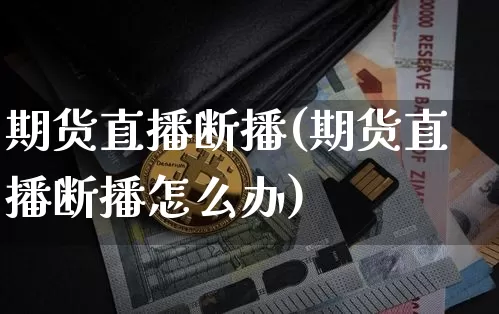 期货直播断播(期货直播断播怎么办)_https://www.jianghaiboli.com_期货_第1张