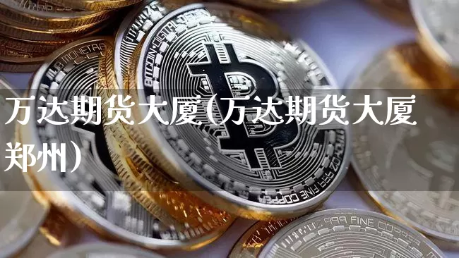 万达期货大厦(万达期货大厦郑州)_https://www.jianghaiboli.com_黄金期货_第1张