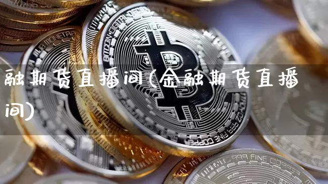 融期货直播间(金融期货直播间)_https://www.jianghaiboli.com_黄金期货_第1张