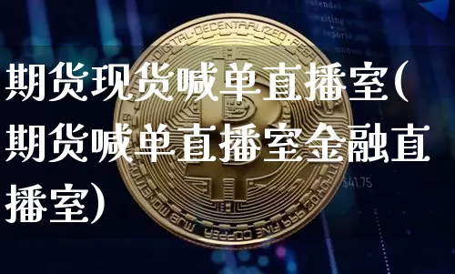 期货现货喊单直播室(期货喊单直播室金融直播室)_https://www.jianghaiboli.com_期货_第1张