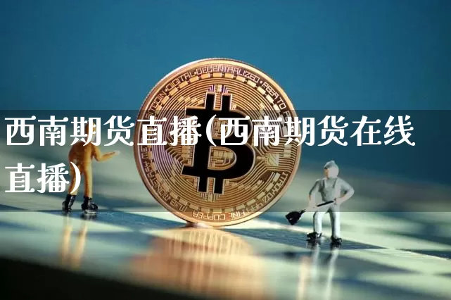 西南期货直播(西南期货在线直播)_https://www.jianghaiboli.com_黄金期货_第1张