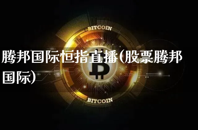 腾邦国际恒指直播(股票腾邦国际)_https://www.jianghaiboli.com_期货_第1张