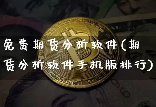 免费期货分析软件(期货分析软件手机版排行)_https://www.jianghaiboli.com_外盘期货_第1张