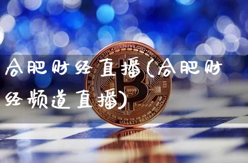 合肥财经直播(合肥财经频道直播)_https://www.jianghaiboli.com_黄金期货_第1张