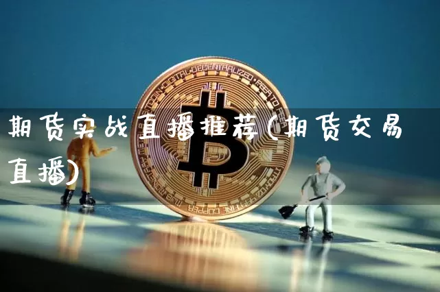 期货实战直播推荐(期货交易直播)_https://www.jianghaiboli.com_黄金期货_第1张