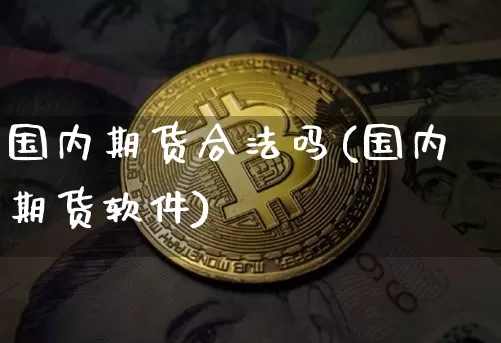 国内期货合法吗(国内期货软件)_https://www.jianghaiboli.com_外盘期货_第1张