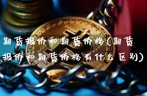 期货报价和期货价格(期货报价和期货价格有什么区别)_https://www.jianghaiboli.com_外盘期货_第1张