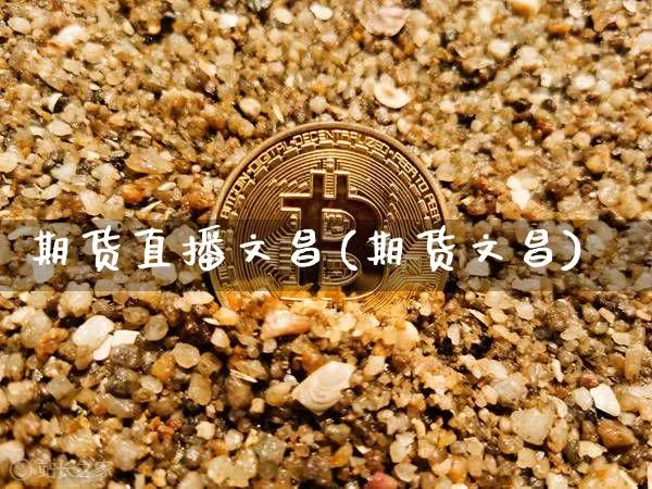 期货直播文昌(期货文昌)_https://www.jianghaiboli.com_恒指期货_第1张