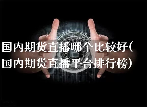 国内期货直播哪个比较好(国内期货直播平台排行榜)_https://www.jianghaiboli.com_黄金期货_第1张