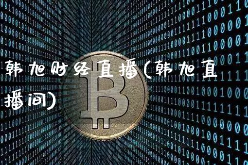 韩旭财经直播(韩旭直播间)_https://www.jianghaiboli.com_黄金期货_第1张