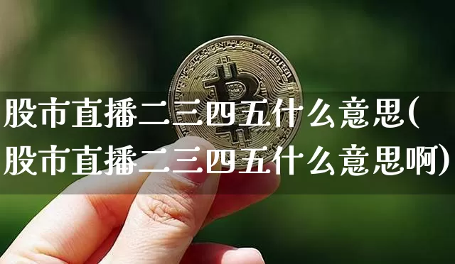 股市直播二三四五什么意思(股市直播二三四五什么意思啊)_https://www.jianghaiboli.com_期货_第1张