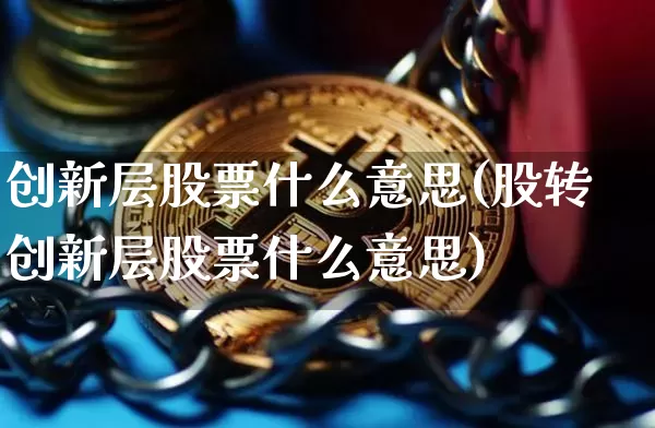 创新层股票什么意思(股转创新层股票什么意思)_https://www.jianghaiboli.com_原油期货_第1张