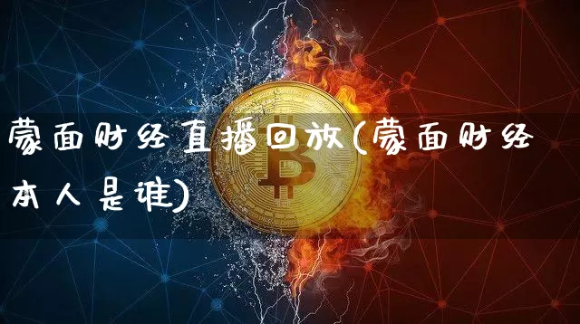 蒙面财经直播回放(蒙面财经本人是谁)_https://www.jianghaiboli.com_原油期货_第1张