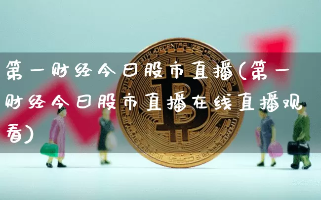 第一财经今曰股市直播(第一财经今曰股市直播在线直播观看)_https://www.jianghaiboli.com_期货_第1张