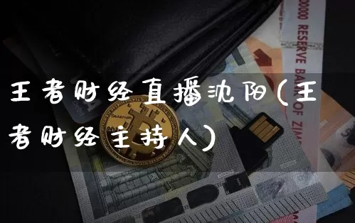 王者财经直播沈阳(王者财经主持人)_https://www.jianghaiboli.com_黄金期货_第1张