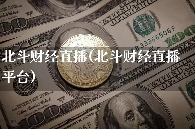 北斗财经直播(北斗财经直播平台)_https://www.jianghaiboli.com_外盘期货_第1张