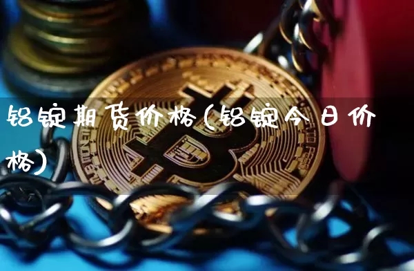 铝锭期货价格(铝锭今日价格)_https://www.jianghaiboli.com_黄金期货_第1张