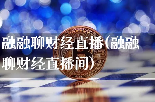 融融聊财经直播(融融聊财经直播间)_https://www.jianghaiboli.com_原油期货_第1张