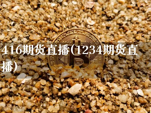 416期货直播(1234期货直播)_https://www.jianghaiboli.com_黄金期货_第1张