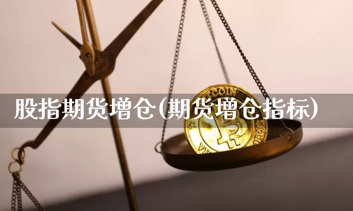 股指期货增仓(期货增仓指标)_https://www.jianghaiboli.com_黄金期货_第1张