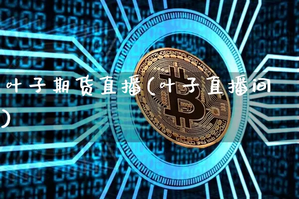 叶子期货直播(叶子直播间)_https://www.jianghaiboli.com_黄金期货_第1张