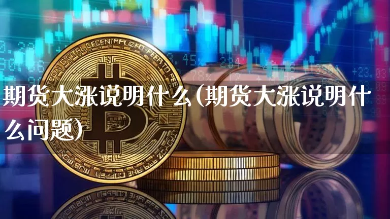 期货大涨说明什么(期货大涨说明什么问题)_https://www.jianghaiboli.com_外盘期货_第1张