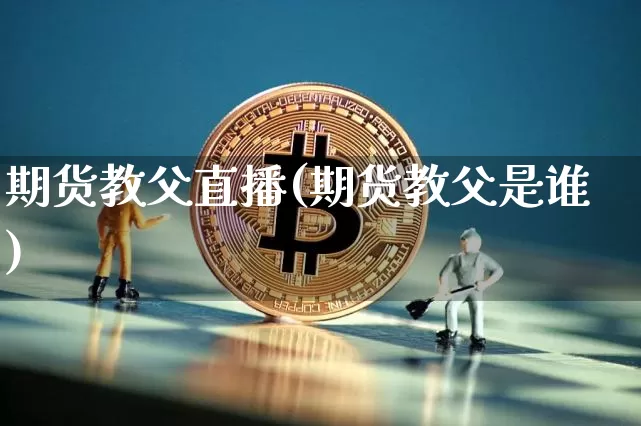 期货教父直播(期货教父是谁)_https://www.jianghaiboli.com_原油期货_第1张