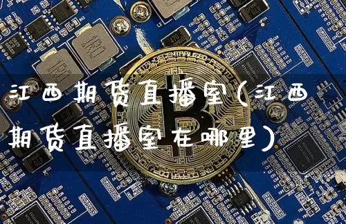 江西期货直播室(江西期货直播室在哪里)_https://www.jianghaiboli.com_恒指期货_第1张