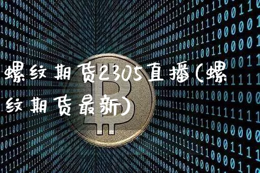 螺纹期货2305直播(螺纹期货最新)_https://www.jianghaiboli.com_恒指期货_第1张
