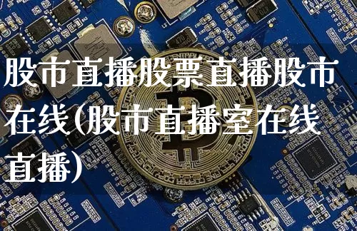 股市直播股票直播股市在线(股市直播室在线直播)_https://www.jianghaiboli.com_外盘期货_第1张