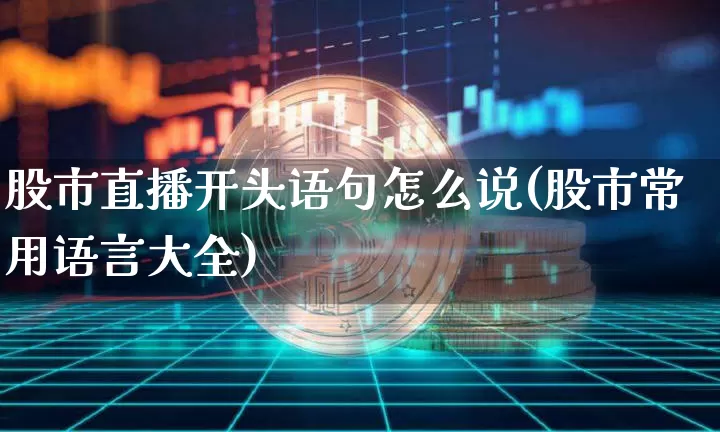 股市直播开头语句怎么说(股市常用语言大全)_https://www.jianghaiboli.com_外盘期货_第1张