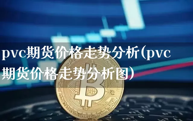 pvc期货价格走势分析(pvc期货价格走势分析图)_https://www.jianghaiboli.com_原油期货_第1张