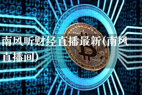 南风听财经直播最新(南风直播间)_https://www.jianghaiboli.com_外盘期货_第1张