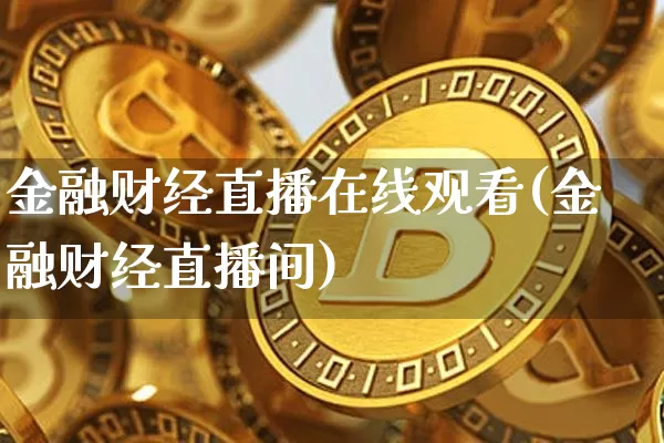 金融财经直播在线观看(金融财经直播间)_https://www.jianghaiboli.com_外盘期货_第1张